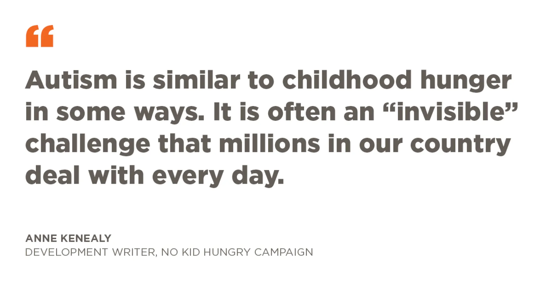 Quote graphic Autism is similar to childhood hunger in some ways. It is often an “invisible” challenge that millions in our country deal with every day."